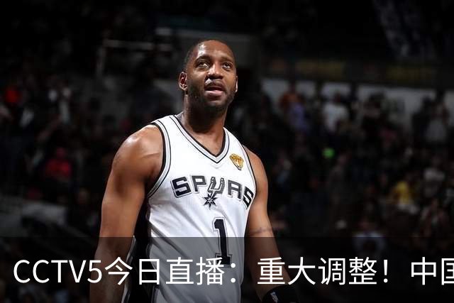 CCTV5今日直播：重大调整！中国男篮出击，日本有难度，韩国硬仗